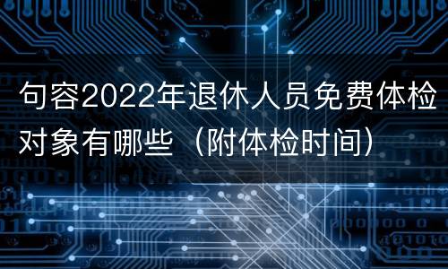 句容2022年退休人员免费体检对象有哪些（附体检时间）