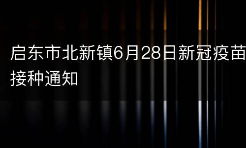 启东市北新镇6月28日新冠疫苗接种通知