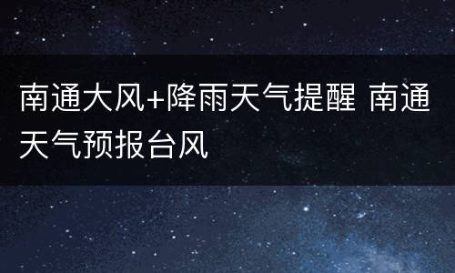 南通大风+降雨天气提醒 南通天气预报台风