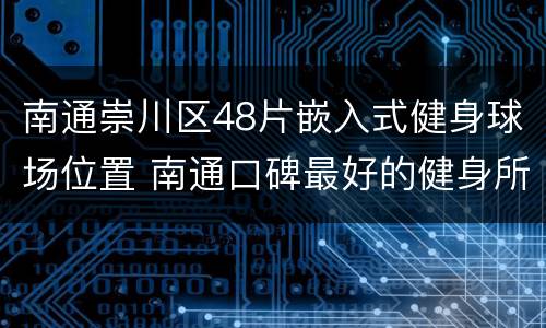 南通崇川区48片嵌入式健身球场位置 南通口碑最好的健身所