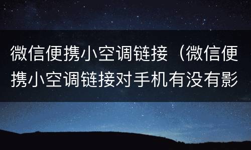 微信便携小空调链接（微信便携小空调链接对手机有没有影响）