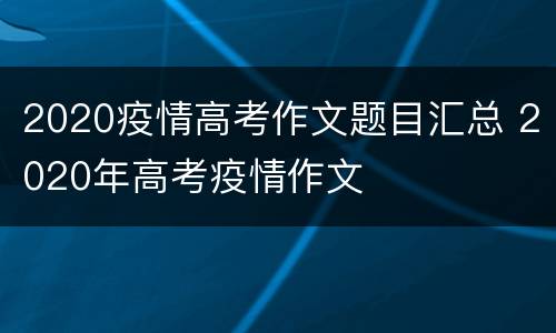 2020疫情高考作文题目汇总 2020年高考疫情作文