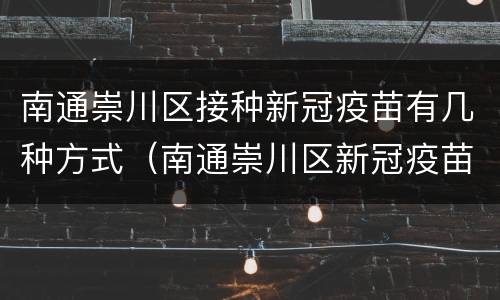 南通崇川区接种新冠疫苗有几种方式（南通崇川区新冠疫苗在哪里打）