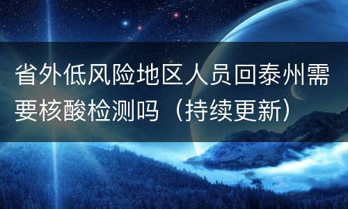 省外低风险地区人员回泰州需要核酸检测吗（持续更新）