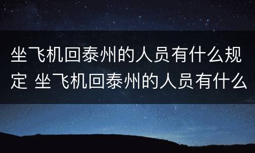 坐飞机回泰州的人员有什么规定 坐飞机回泰州的人员有什么规定吗