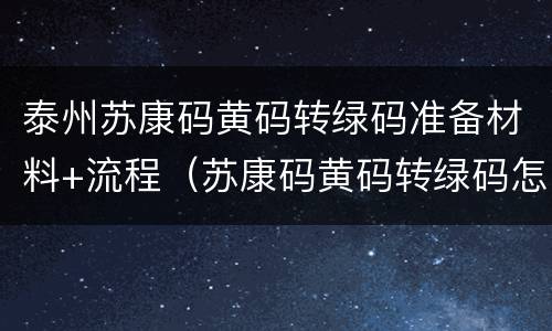 泰州苏康码黄码转绿码准备材料+流程（苏康码黄码转绿码怎么转）