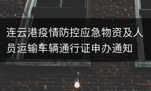 连云港疫情防控应急物资及人员运输车辆通行证申办通知