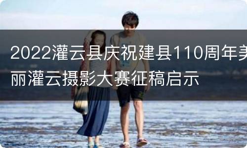 2022灌云县庆祝建县110周年美丽灌云摄影大赛征稿启示