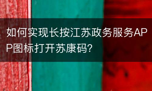 如何实现长按江苏政务服务APP图标打开苏康码？