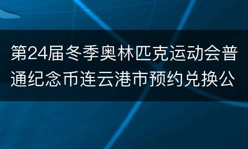 第24届冬季奥林匹克运动会普通纪念币连云港市预约兑换公告