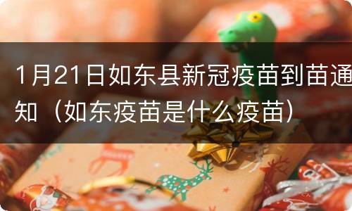 1月21日如东县新冠疫苗到苗通知（如东疫苗是什么疫苗）