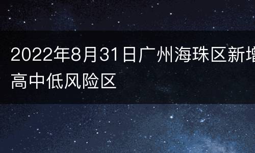 2022年8月31日广州海珠区新增高中低风险区