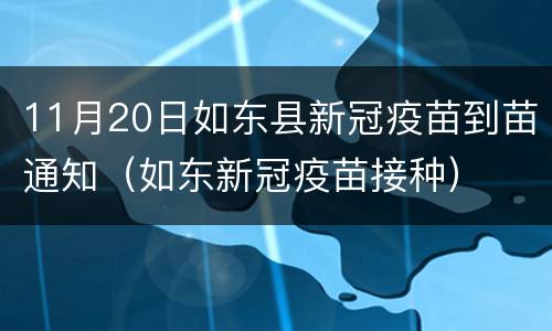 11月20日如东县新冠疫苗到苗通知（如东新冠疫苗接种）