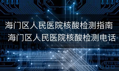 海门区人民医院核酸检测指南 海门区人民医院核酸检测电话