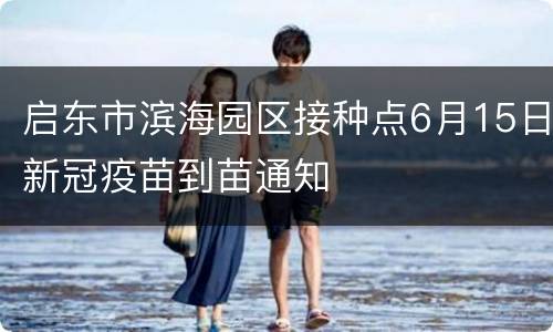 启东市滨海园区接种点6月15日新冠疫苗到苗通知