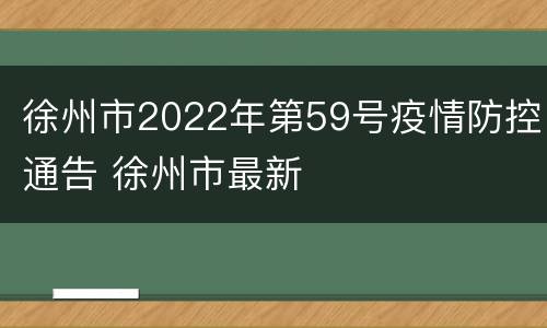 徐州市2022年第59号疫情防控通告 徐州市最新