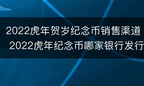 2022虎年贺岁纪念币销售渠道 2022虎年纪念币哪家银行发行