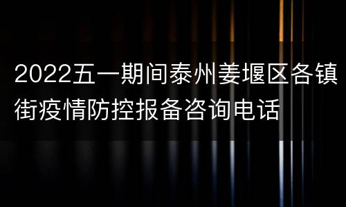 2022五一期间泰州姜堰区各镇街疫情防控报备咨询电话