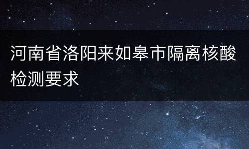 河南省洛阳来如皋市隔离核酸检测要求
