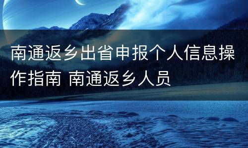 南通返乡出省申报个人信息操作指南 南通返乡人员
