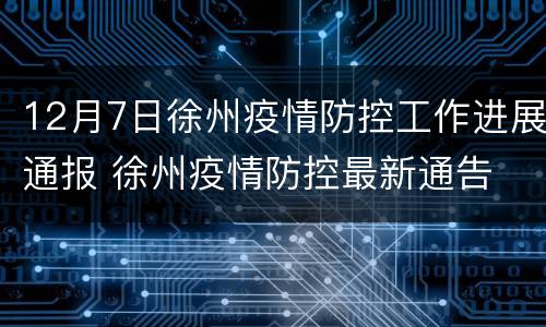 12月7日徐州疫情防控工作进展通报 徐州疫情防控最新通告