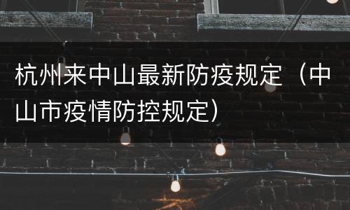 杭州来中山最新防疫规定（中山市疫情防控规定）