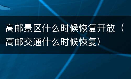 高邮景区什么时候恢复开放（高邮交通什么时候恢复）