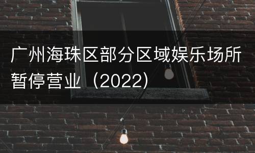 广州海珠区部分区域娱乐场所暂停营业（2022）