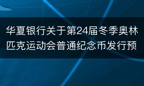 华夏银行关于第24届冬季奥林匹克运动会普通纪念币发行预约兑换公告