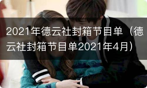 2021年德云社封箱节目单（德云社封箱节目单2021年4月）