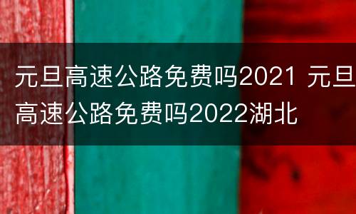 元旦高速公路免费吗2021 元旦高速公路免费吗2022湖北