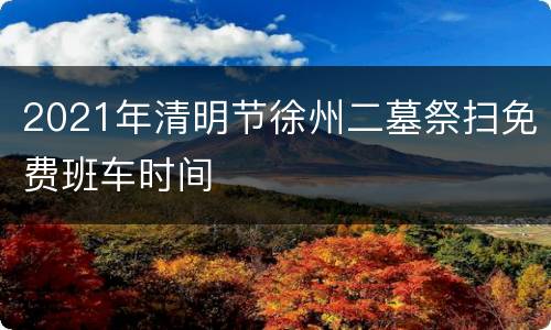 2021年清明节徐州二墓祭扫免费班车时间