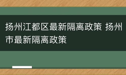 扬州江都区最新隔离政策 扬州市最新隔离政策