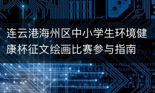 连云港海州区中小学生环境健康杯征文绘画比赛参与指南