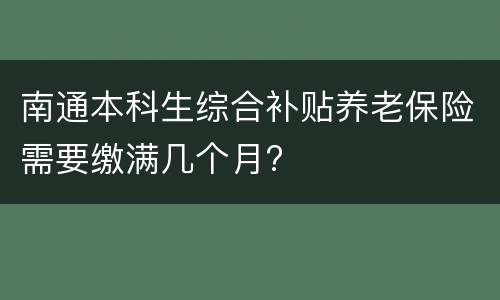 南通本科生综合补贴养老保险需要缴满几个月?
