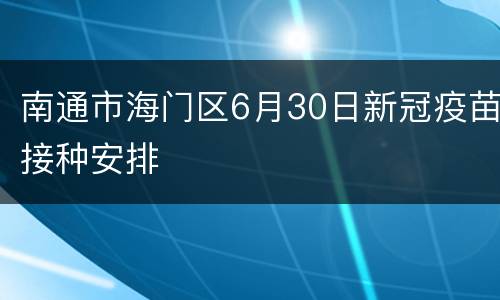 南通市海门区6月30日新冠疫苗接种安排