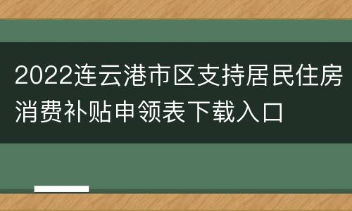 2022连云港市区支持居民住房消费补贴申领表下载入口