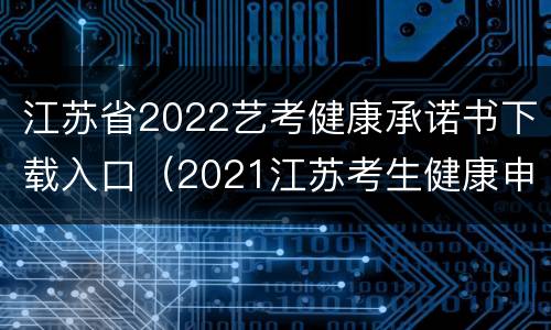 江苏省2022艺考健康承诺书下载入口（2021江苏考生健康申报承诺书）