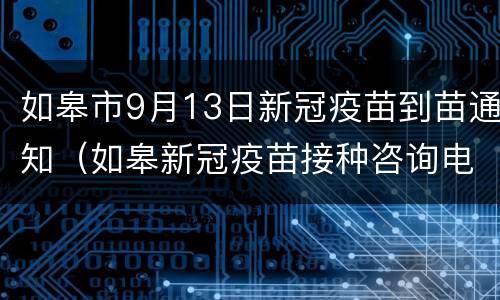 如皋市9月13日新冠疫苗到苗通知（如皋新冠疫苗接种咨询电话）