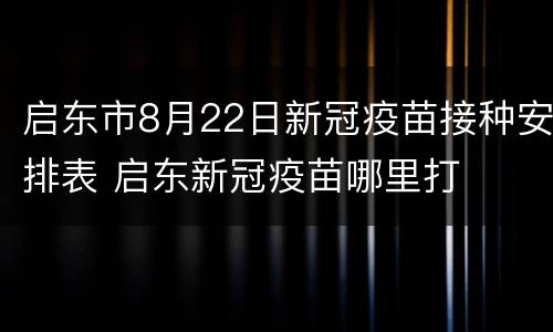 启东市8月22日新冠疫苗接种安排表 启东新冠疫苗哪里打