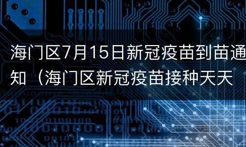海门区7月15日新冠疫苗到苗通知（海门区新冠疫苗接种天天有吗）