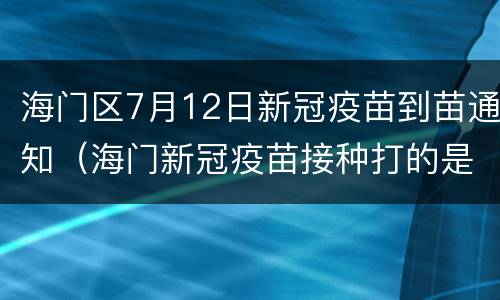 海门区7月12日新冠疫苗到苗通知（海门新冠疫苗接种打的是哪种）