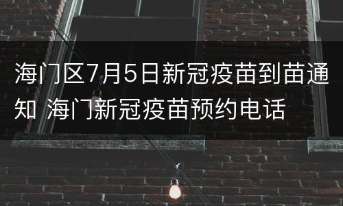 海门区7月5日新冠疫苗到苗通知 海门新冠疫苗预约电话
