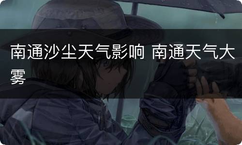 南通沙尘天气影响 南通天气大雾