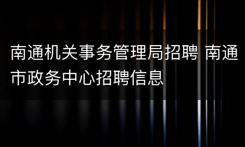 南通机关事务管理局招聘 南通市政务中心招聘信息