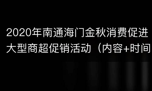 2020年南通海门金秋消费促进大型商超促销活动（内容+时间+入口）