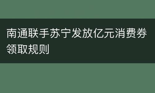 南通联手苏宁发放亿元消费券领取规则