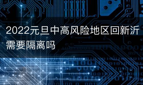 2022元旦中高风险地区回新沂需要隔离吗