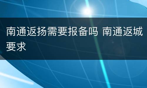 南通返扬需要报备吗 南通返城要求