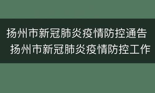 扬州市新冠肺炎疫情防控通告 扬州市新冠肺炎疫情防控工作指挥部社区防控工作组